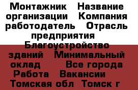 Монтажник › Название организации ­ Компания-работодатель › Отрасль предприятия ­ Благоустройство зданий › Минимальный оклад ­ 1 - Все города Работа » Вакансии   . Томская обл.,Томск г.